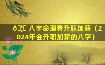 🦍 八字命理看升职加薪（2024年会升职加薪的八字）